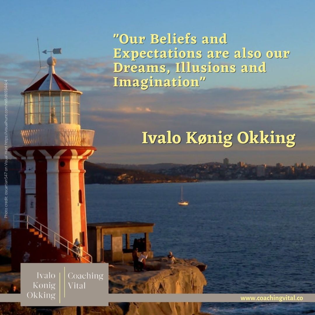 Our Beliefs and Expectations are also our Dreams, Illusions and Imagination.